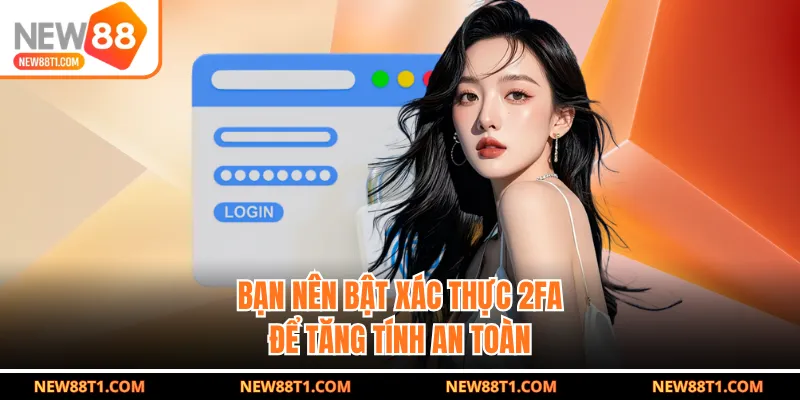 Bạn nên bật xác thực 2FA để tăng tính an toàn Bạn nên bật xác thực 2FA để tăng tính an toàn