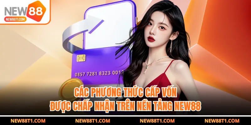 Các phương thức cấp vốn được chấp nhận trên nền tảng NEW88 Các phương thức cấp vốn được chấp nhận trên nền tảng NEW88