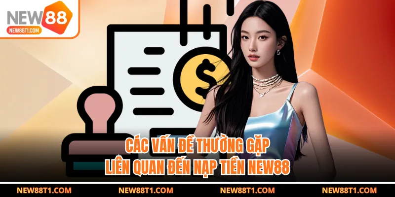 Các vấn đề thường gặp liên quan đến nạp tiền NEW88 Các vấn đề thường gặp liên quan đến nạp tiền NEW88