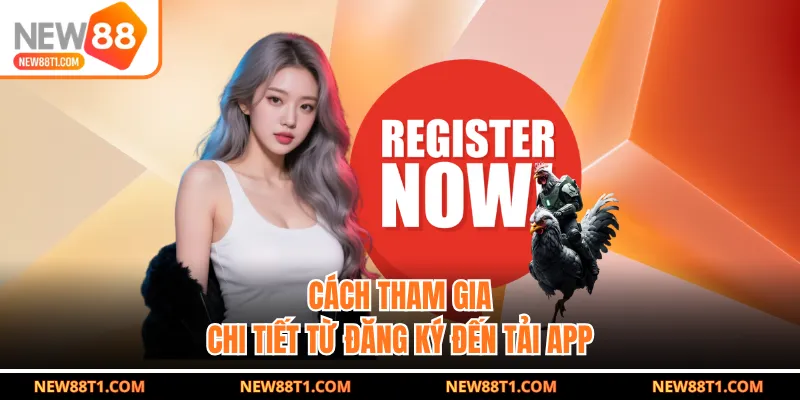 Cách tham gia chi tiết từ đăng ký đến tải app Cách tham gia chi tiết từ đăng ký đến tải app