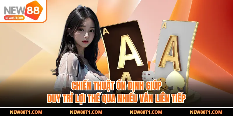 Chiến thuật ổn định giúp duy trì lợi thế qua nhiều ván liên tiếp Chiến thuật ổn định giúp duy trì lợi thế qua nhiều ván liên tiếp