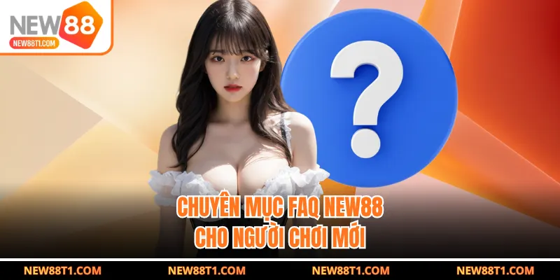 Chuyên mục FAQ NEW88 cho người chơi mới Chuyên mục FAQ NEW88 cho người chơi mới