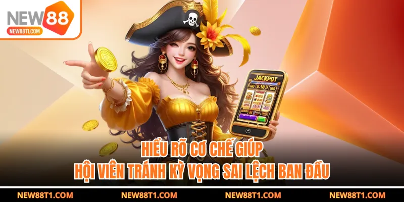 Hiểu rõ cơ chế giúp hội viên tránh kỳ vọng sai lệch ban đầu Hiểu rõ cơ chế giúp hội viên tránh kỳ vọng sai lệch ban đầu