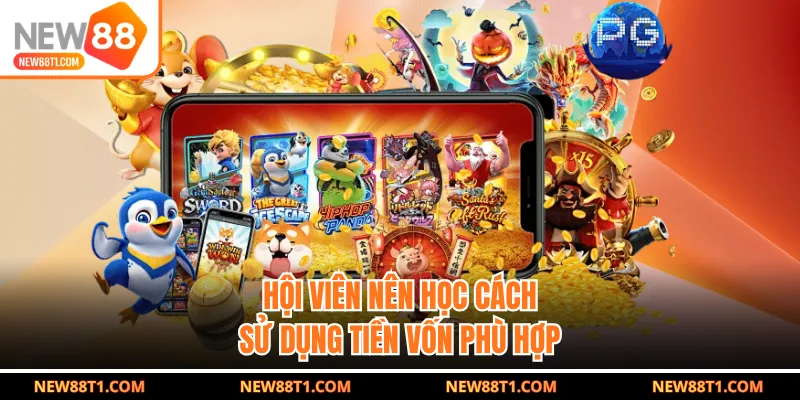 Hội viên nên học cách sử dụng tiền vốn phù hợp Hội viên nên học cách sử dụng tiền vốn phù hợp