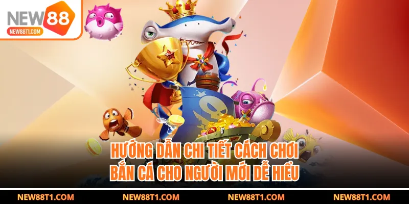 Hướng dẫn chi tiết cách chơi bắn cá cho người mới dễ hiểu Hướng dẫn chi tiết cách chơi bắn cá cho người mới dễ hiểu