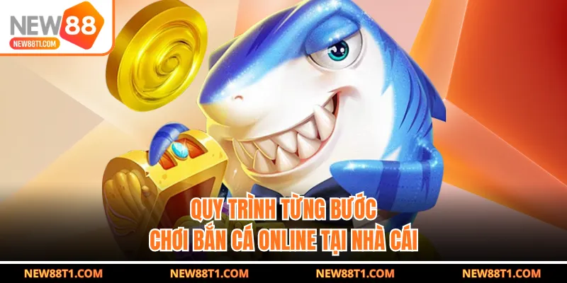 Quy trình từng bước chơi bắn cá online tại nhà cái Quy trình từng bước chơi bắn cá online tại nhà cái