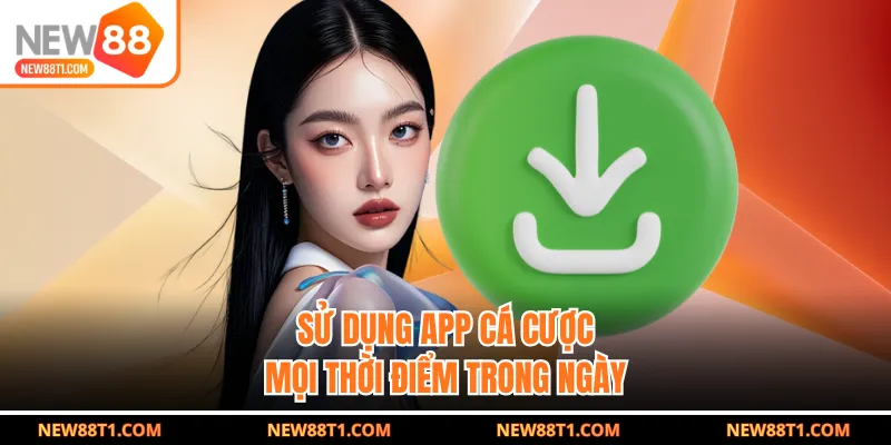 Sử dụng app cá cược mọi thời điểm trong ngày Sử dụng app cá cược mọi thời điểm trong ngày