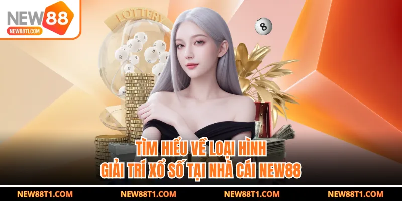 Tìm hiểu về loại hình giải trí xổ số tại nhà cái NEW88 Tìm hiểu về loại hình giải trí xổ số tại nhà cái NEW88