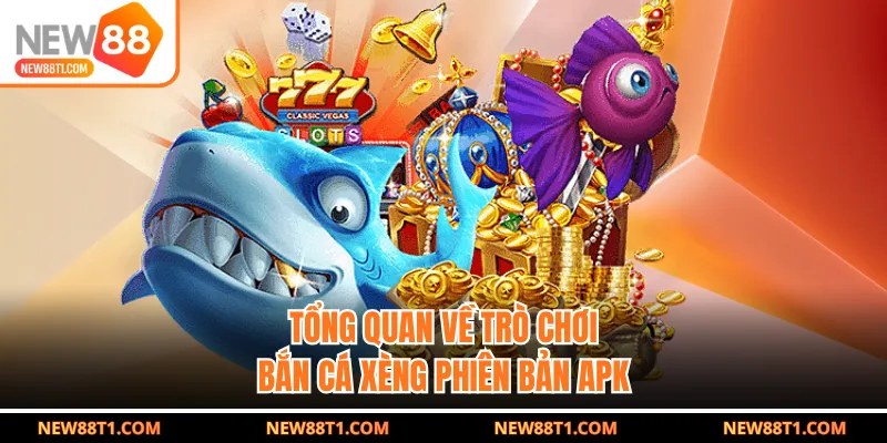 Tổng quan về trò chơi bắn cá xèng phiên bản APK Tổng quan về trò chơi bắn cá xèng phiên bản APK