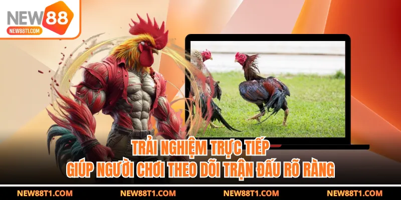 Trải nghiệm trực tiếp giúp người chơi theo dõi trận đấu rõ ràng Trải nghiệm trực tiếp giúp người chơi theo dõi trận đấu rõ ràng