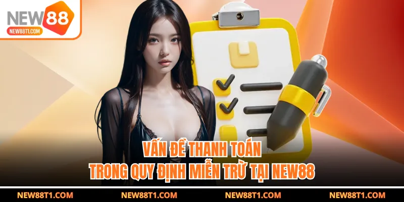 Vấn đề thanh toán trong quy định miễn trừ tại NEW88 Vấn đề thanh toán trong quy định miễn trừ tại NEW88
